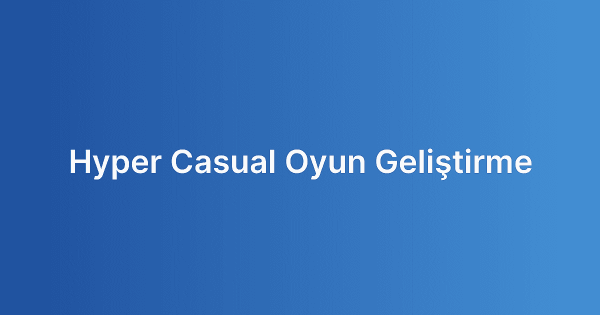 Hyper Casual Oyun Geliştirme